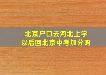 北京户口去河北上学以后回北京中考加分吗