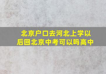 北京户口去河北上学以后回北京中考可以吗高中