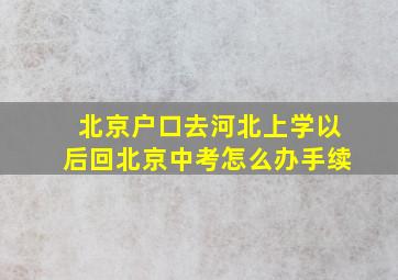 北京户口去河北上学以后回北京中考怎么办手续