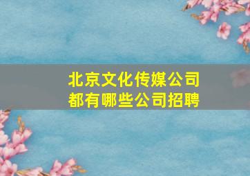 北京文化传媒公司都有哪些公司招聘