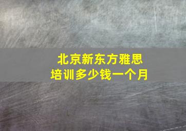 北京新东方雅思培训多少钱一个月