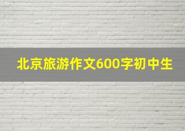 北京旅游作文600字初中生