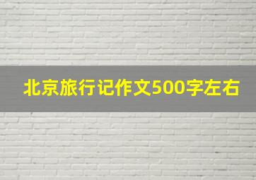 北京旅行记作文500字左右