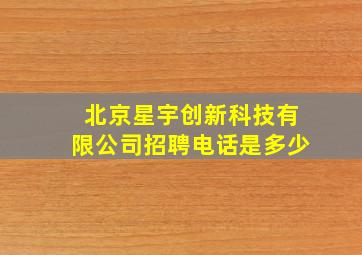 北京星宇创新科技有限公司招聘电话是多少