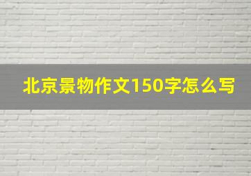 北京景物作文150字怎么写