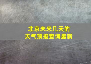 北京未来几天的天气预报查询最新