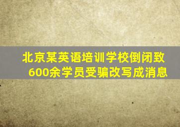 北京某英语培训学校倒闭致600余学员受骗改写成消息