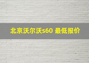 北京沃尔沃s60 最低报价