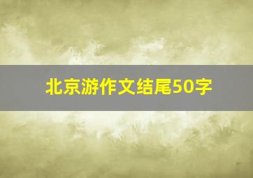 北京游作文结尾50字