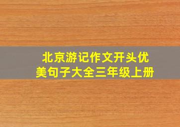 北京游记作文开头优美句子大全三年级上册