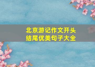 北京游记作文开头结尾优美句子大全