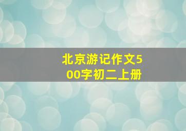 北京游记作文500字初二上册