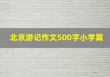 北京游记作文500字小学篇