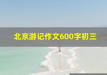 北京游记作文600字初三