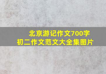 北京游记作文700字初二作文范文大全集图片