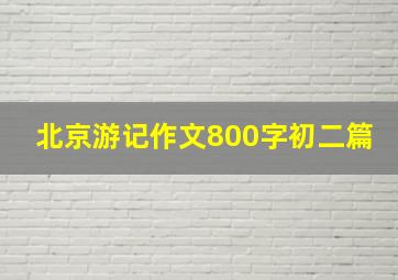 北京游记作文800字初二篇