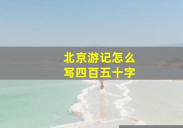 北京游记怎么写四百五十字