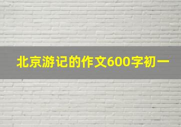 北京游记的作文600字初一