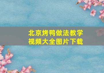 北京烤鸭做法教学视频大全图片下载