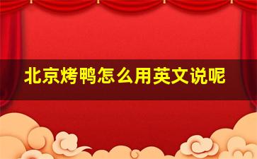 北京烤鸭怎么用英文说呢