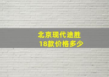 北京现代途胜18款价格多少