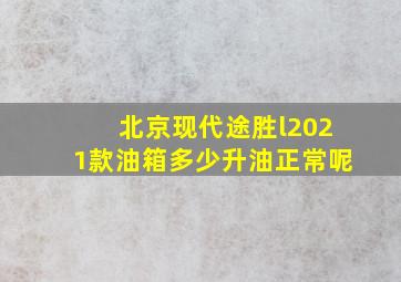 北京现代途胜l2021款油箱多少升油正常呢