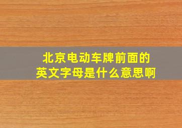 北京电动车牌前面的英文字母是什么意思啊