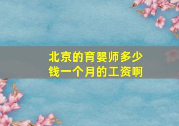 北京的育婴师多少钱一个月的工资啊