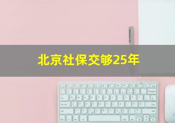 北京社保交够25年