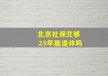 北京社保交够25年能退休吗