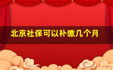 北京社保可以补缴几个月