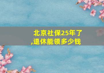 北京社保25年了,退休能领多少钱