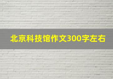 北京科技馆作文300字左右