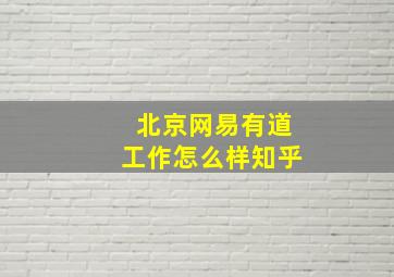 北京网易有道工作怎么样知乎