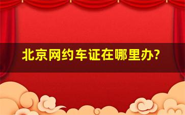 北京网约车证在哪里办?