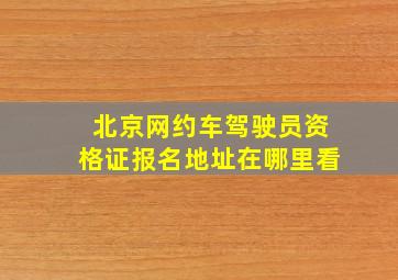 北京网约车驾驶员资格证报名地址在哪里看