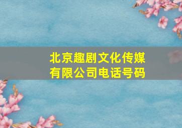 北京趣剧文化传媒有限公司电话号码