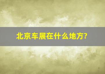 北京车展在什么地方?