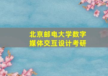 北京邮电大学数字媒体交互设计考研