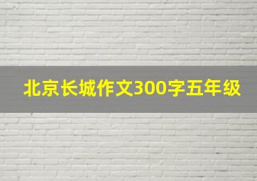 北京长城作文300字五年级