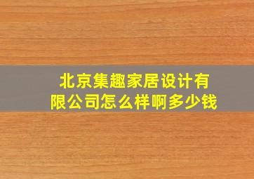 北京集趣家居设计有限公司怎么样啊多少钱