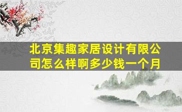 北京集趣家居设计有限公司怎么样啊多少钱一个月