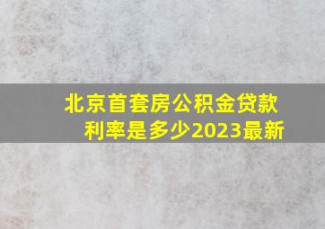 北京首套房公积金贷款利率是多少2023最新