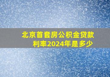 北京首套房公积金贷款利率2024年是多少