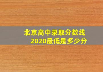 北京高中录取分数线2020最低是多少分