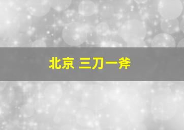 北京 三刀一斧