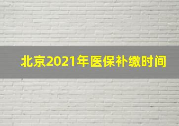 北京2021年医保补缴时间