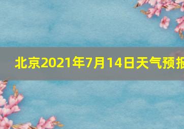 北京2021年7月14日天气预报