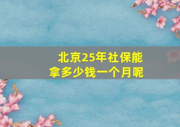 北京25年社保能拿多少钱一个月呢