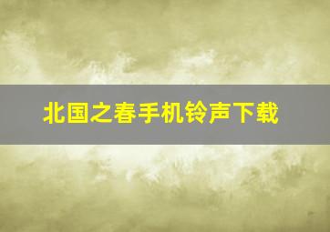 北国之春手机铃声下载